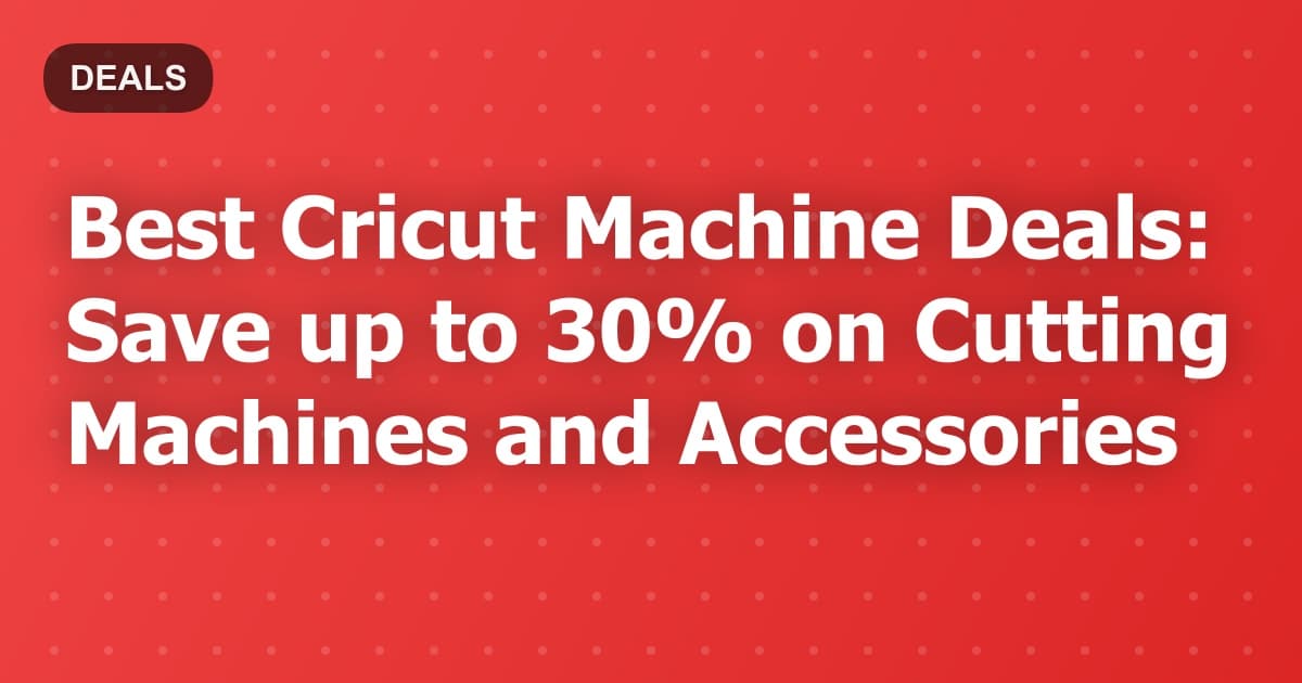 Best Cricut Machine Deals: Save up to 30% on Cutting Machines and Accessories