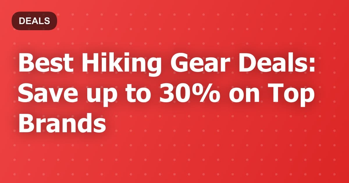 Best Hiking Gear Deals: Save up to 30% on Top Brands