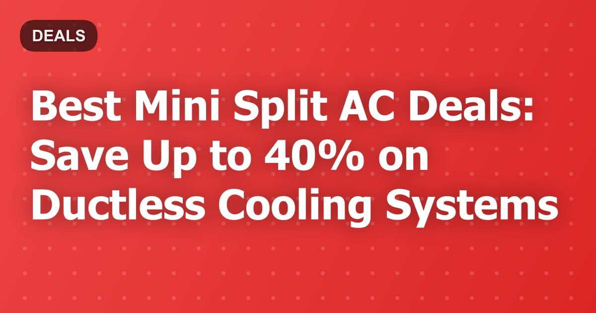 Best Mini Split AC Deals: Save Up to 40% on Ductless Cooling Systems