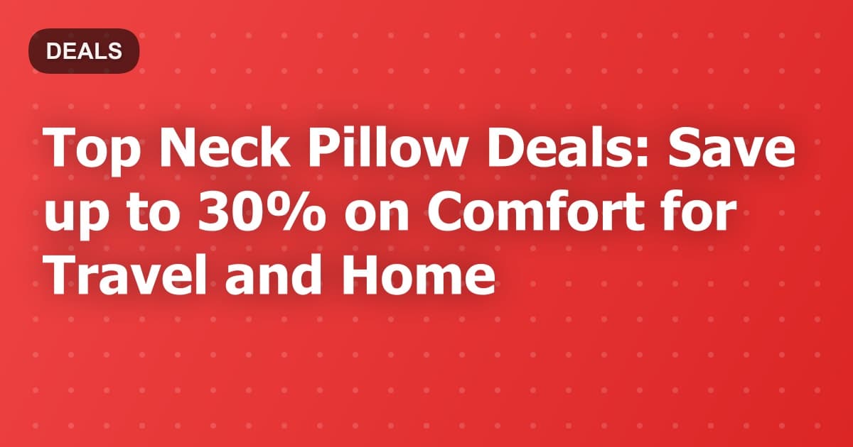 Top Neck Pillow Deals: Save up to 30% on Comfort for Travel and Home