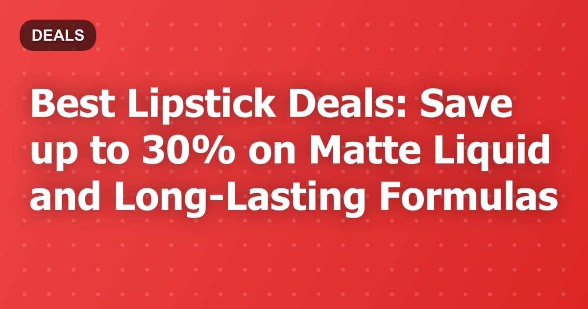 Best Lipstick Deals: Save up to 30% on Matte Liquid and Long-Lasting Formulas