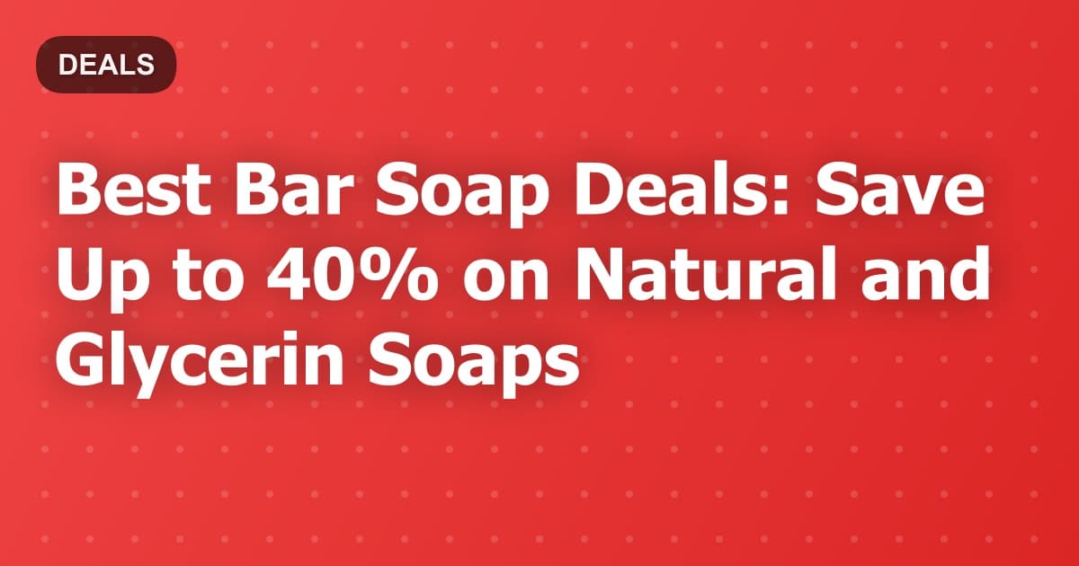 Best Bar Soap Deals: Save Up to 40% on Natural and Glycerin Soaps