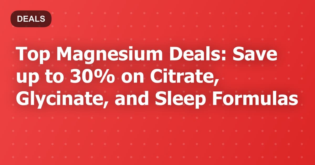 Top Magnesium Deals: Save up to 30% on Citrate, Glycinate, and Sleep Formulas