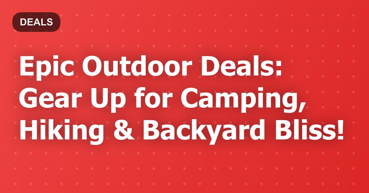 Epic Outdoor Deals: Gear Up for Summer Adventures!