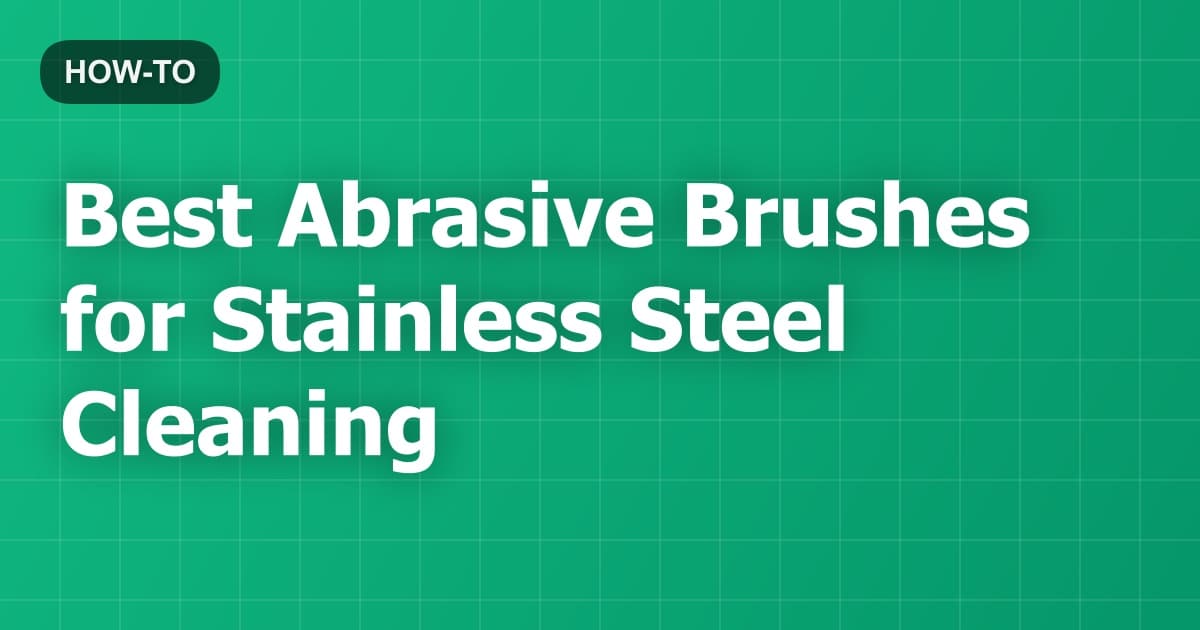 Best Abrasive Brushes for Stainless Steel Cleaning