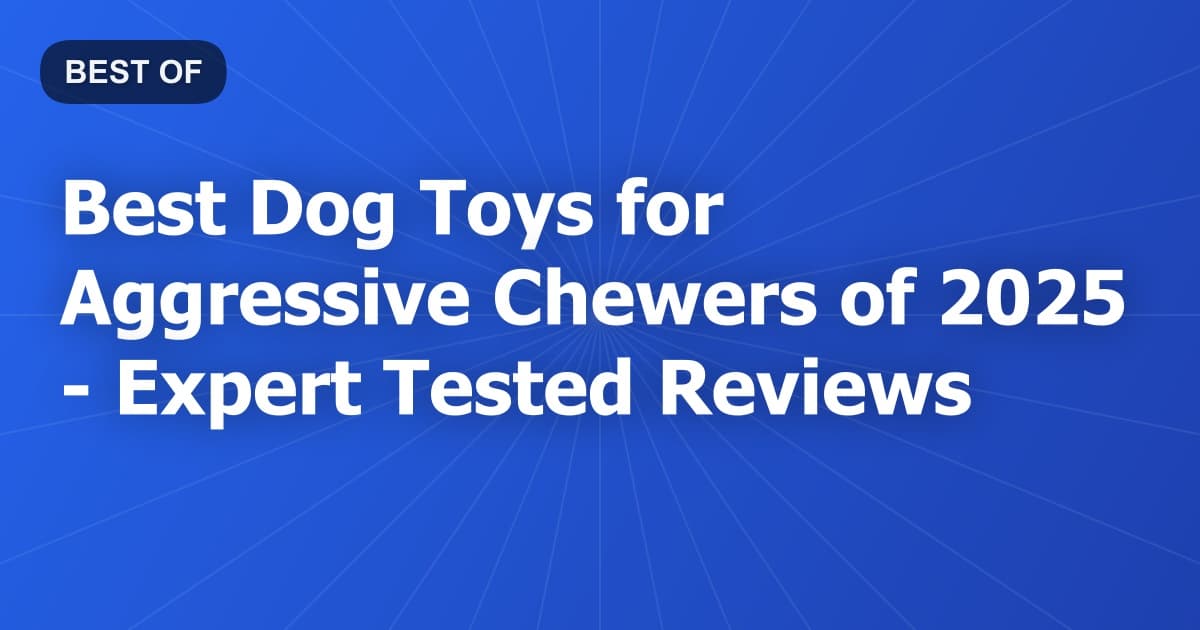 Best Dog Toys for Aggressive Chewers of 2026 - Expert Tested Reviews